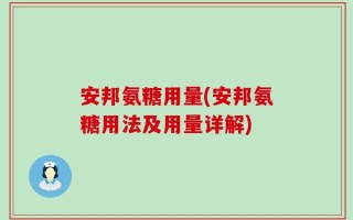 安邦氨糖用量(安邦氨糖用法及用量详解)