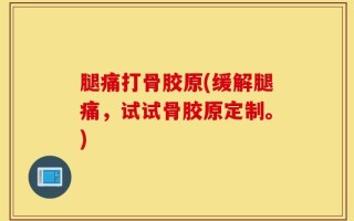 腿痛打骨胶原(缓解腿痛，试试骨胶原定制。)