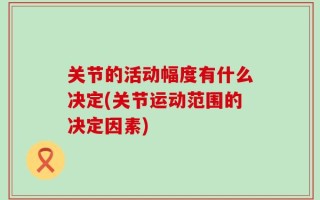 关节的活动幅度有什么决定(关节运动范围的决定因素)