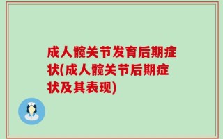 成人髋关节发育后期症状(成人髋关节后期症状及其表现)