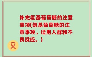 补充氨基葡萄糖的注意事项(氨基葡萄糖的注意事项，适用人群和不良反应。)