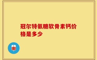 冠尔特氨糖软骨素钙价格是多少