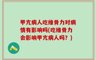 甲亢病人吃维骨力对病情有影响吗(吃维骨力会影响甲亢病人吗？)