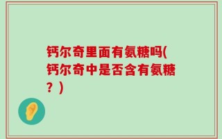 钙尔奇里面有氨糖吗(钙尔奇中是否含有氨糖？)