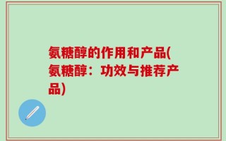 氨糖醇的作用和产品(氨糖醇：功效与推荐产品)