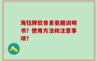 海钰牌软骨素氨糖说明书？使用方法和注意事项？