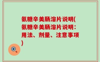 氨糖辛美肠溶片说明(氨糖辛美肠溶片说明：用法、剂量、注意事项)