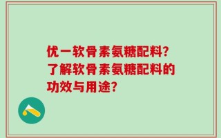 优一软骨素氨糖配料？了解软骨素氨糖配料的功效与用途？