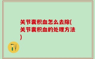 关节囊积血怎么去除(关节囊积血的处理方法)