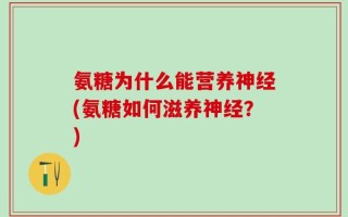 氨糖为什么能营养神经(氨糖如何滋养神经？)