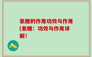 氨糖的作用功效与作用(氨糖：功效与作用详解！