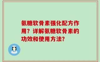 氨糖软骨素强化配方作用？详解氨糖软骨素的功效和使用方法？