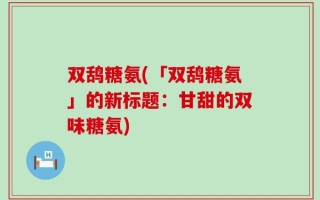 双鸹糖氨(「双鸹糖氨」的新标题：甘甜的双味糖氨)