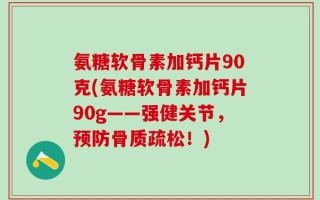 氨糖软骨素加钙片90克(氨糖软骨素加钙片90g——强健关节，预防骨质疏松！)