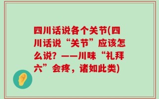 四川话说各个关节(四川话说“关节”应该怎么说？——川味“礼拜六”会疼，诸如此类)