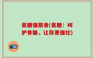 氨糖强筋骨(氨糖：呵护骨骼，让你更强壮)