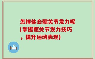 怎样体会髋关节发力呢(掌握髋关节发力技巧，提升运动表现)