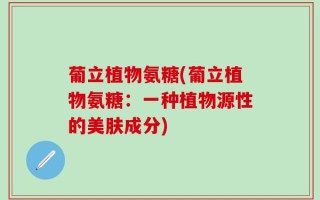葡立植物氨糖(葡立植物氨糖：一种植物源性的美肤成分)