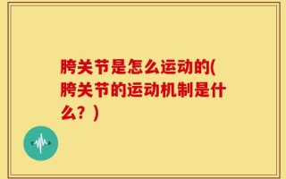胯关节是怎么运动的(胯关节的运动机制是什么？)