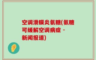 空调滑膜炎氨糖(氨糖可缓解空调病症 - 新闻报道)