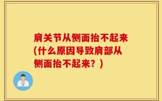 肩关节从侧面抬不起来(什么原因导致肩部从侧面抬不起来？)