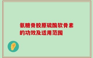 氨糖骨胶原硫酸软骨素的功效及适用范围