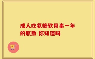 成人吃氨糖软骨素一年的瓶数 你知道吗