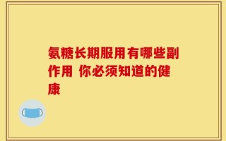 氨糖长期服用有哪些副作用 你必须知道的健康