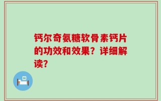 钙尔奇氨糖软骨素钙片的功效和效果？详细解读？