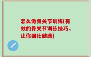 怎么做骨关节训练(有效的骨关节训练技巧，让你强壮健康)