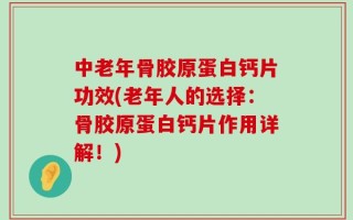中老年骨胶原蛋白钙片功效(老年人的选择：骨胶原蛋白钙片作用详解！)