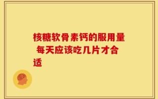 核糖软骨素钙的服用量 每天应该吃几片才合适