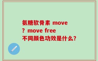 氨糖软骨素 move？move free不同颜色功效是什么？