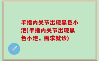 手指内关节出现黑色小泡(手指内关节出现黑色小泡，需求就诊)
