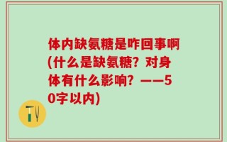 体内缺氨糖是咋回事啊(什么是缺氨糖？对身体有什么影响？——50字以内)