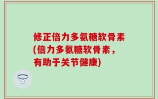 修正倍力多氨糖软骨素(倍力多氨糖软骨素，有助于关节健康)