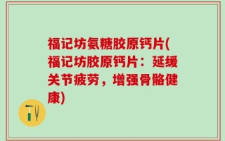 福记坊氨糖胶原钙片(福记坊胶原钙片：延缓关节疲劳，增强骨骼健康)