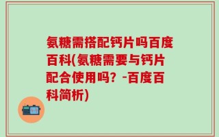 氨糖需搭配钙片吗百度百科(氨糖需要与钙片配合使用吗？-百度百科简析)