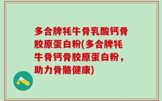 多合牌牦牛骨乳酸钙骨胶原蛋白粉(多合牌牦牛骨钙骨胶原蛋白粉，助力骨骼健康)