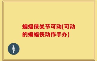 蝙蝠侠关节可动(可动的蝙蝠侠动作手办)