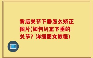 背后关节下垂怎么矫正图片(如何纠正下垂的关节？详细图文教程)