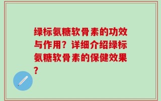 绿标氨糖软骨素的功效与作用？详细介绍绿标氨糖软骨素的保健效果？