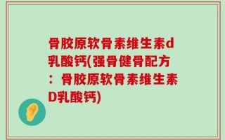 骨胶原软骨素维生素d乳酸钙(强骨健骨配方：骨胶原软骨素维生素D乳酸钙)