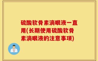 硫酸软骨素滴眼液一直用(长期使用硫酸软骨素滴眼液的注意事项)