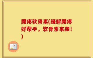 腰疼软骨素(缓解腰疼好帮手，软骨素来袭！)