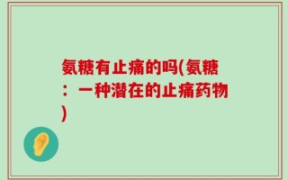 氨糖有止痛的吗(氨糖：一种潜在的止痛药物)