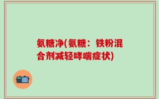 氨糖净(氨糖：铁粉混合剂减轻哮喘症状)