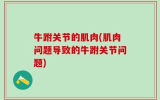 牛跗关节的肌肉(肌肉问题导致的牛跗关节问题)