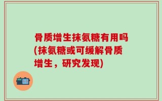 骨质增生抹氨糖有用吗(抹氨糖或可缓解骨质增生，研究发现)