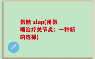 氨糖 slap(用氨糖治疗关节炎：一种新的选择)